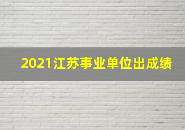 2021江苏事业单位出成绩