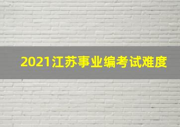 2021江苏事业编考试难度