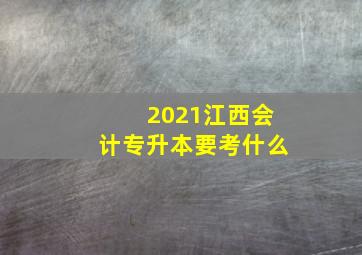 2021江西会计专升本要考什么