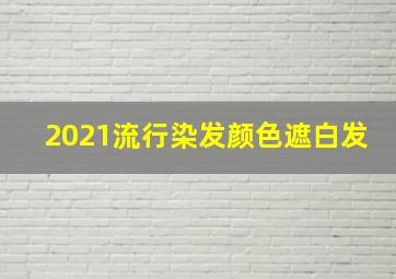 2021流行染发颜色遮白发