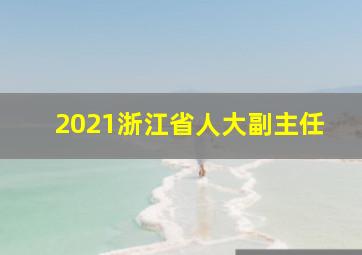 2021浙江省人大副主任