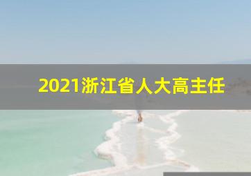 2021浙江省人大高主任