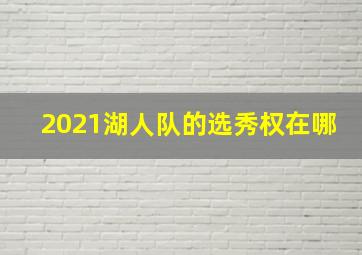 2021湖人队的选秀权在哪