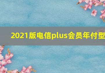 2021版电信plus会员年付型