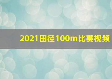 2021田径100m比赛视频