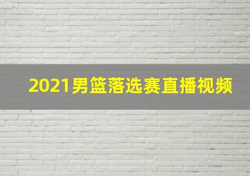 2021男篮落选赛直播视频