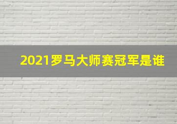 2021罗马大师赛冠军是谁