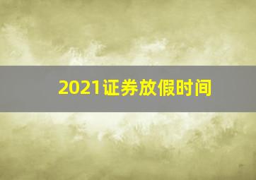 2021证券放假时间