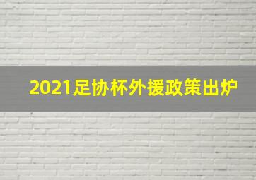 2021足协杯外援政策出炉