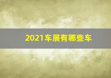 2021车展有哪些车