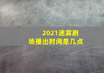 2021迷雾剧场播出时间是几点