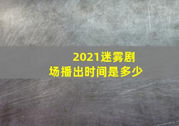 2021迷雾剧场播出时间是多少