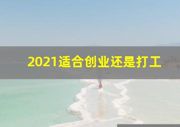 2021适合创业还是打工