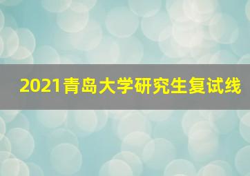 2021青岛大学研究生复试线