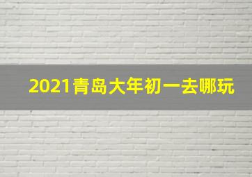 2021青岛大年初一去哪玩