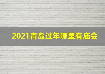 2021青岛过年哪里有庙会