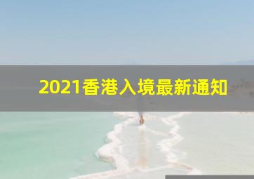 2021香港入境最新通知