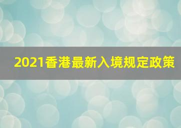 2021香港最新入境规定政策