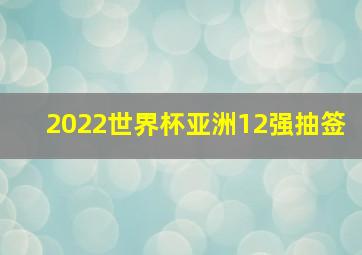 2022世界杯亚洲12强抽签