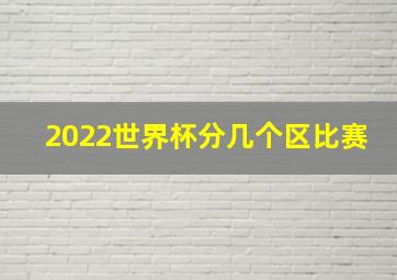 2022世界杯分几个区比赛