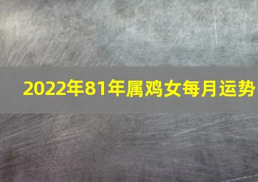 2022年81年属鸡女每月运势