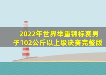 2022年世界举重锦标赛男子102公斤以上级决赛完整版