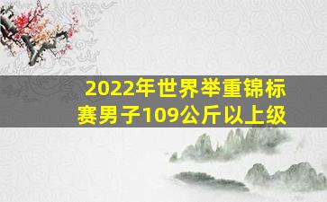 2022年世界举重锦标赛男子109公斤以上级