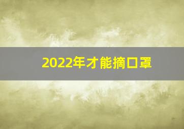 2022年才能摘口罩