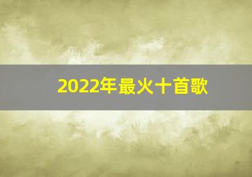 2022年最火十首歌