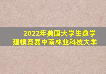 2022年美国大学生数学建模竞赛中南林业科技大学