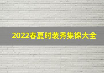 2022春夏时装秀集锦大全