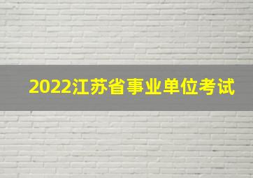 2022江苏省事业单位考试