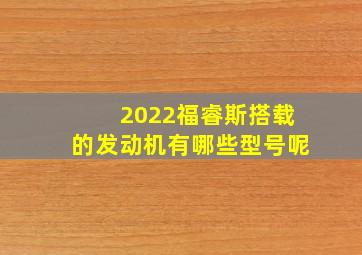 2022福睿斯搭载的发动机有哪些型号呢