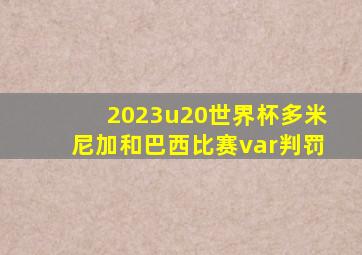 2023u20世界杯多米尼加和巴西比赛var判罚