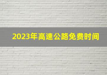 2023年高速公路免费时间