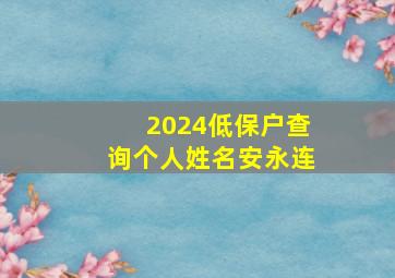 2024低保户查询个人姓名安永连