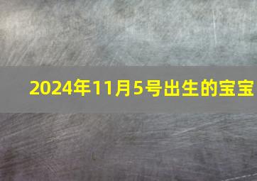 2024年11月5号出生的宝宝