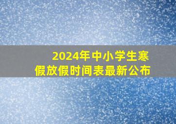 2024年中小学生寒假放假时间表最新公布