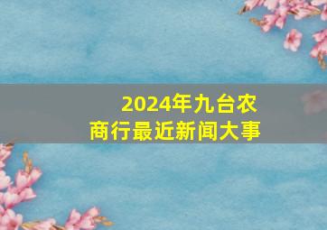 2024年九台农商行最近新闻大事