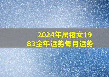 2024年属猪女1983全年运势每月运势