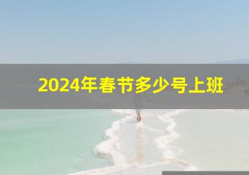 2024年春节多少号上班