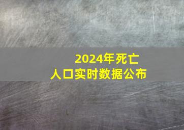 2024年死亡人口实时数据公布