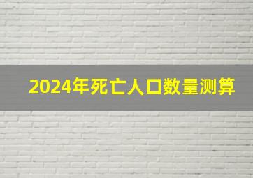 2024年死亡人口数量测算