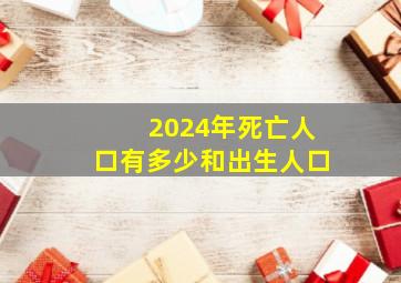 2024年死亡人口有多少和出生人口