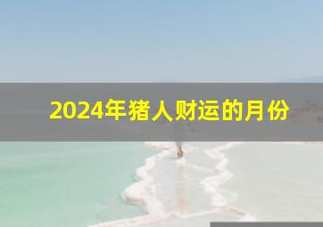 2024年猪人财运的月份