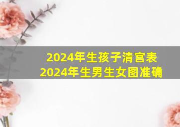 2024年生孩子清宫表2024年生男生女图准确