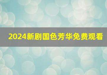 2024新剧国色芳华免费观看