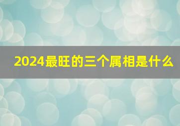 2024最旺的三个属相是什么