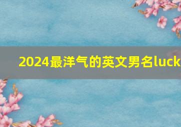 2024最洋气的英文男名luck