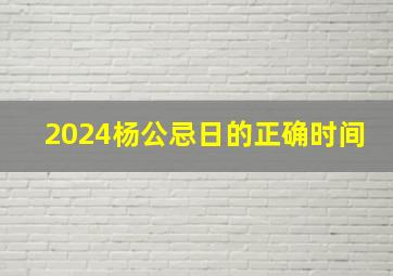 2024杨公忌日的正确时间